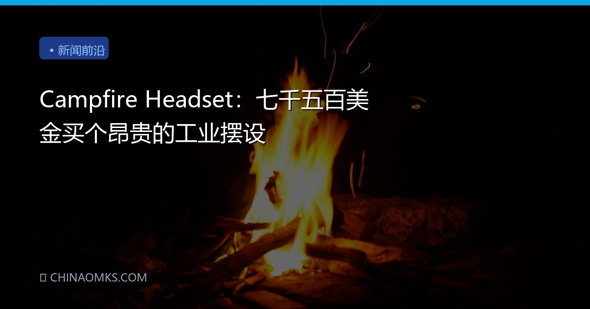 Campfire Headset：七千五百美金买个昂贵的工业摆设