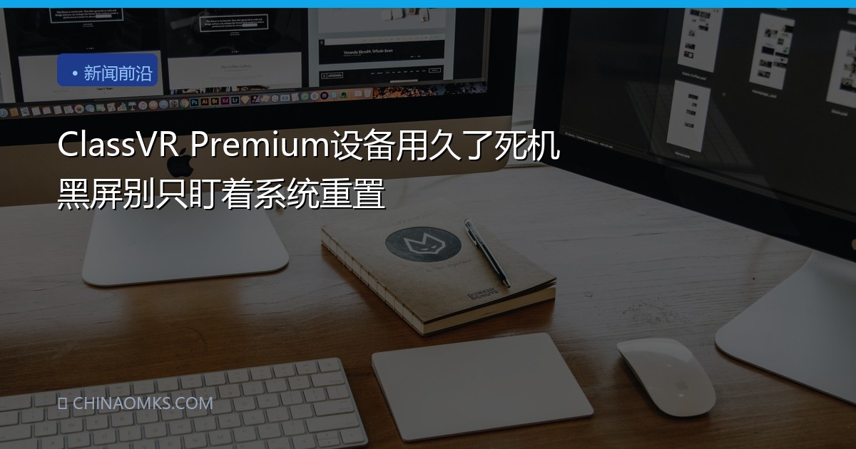 ClassVR Premium设备用久了死机黑屏别只盯着系统重置