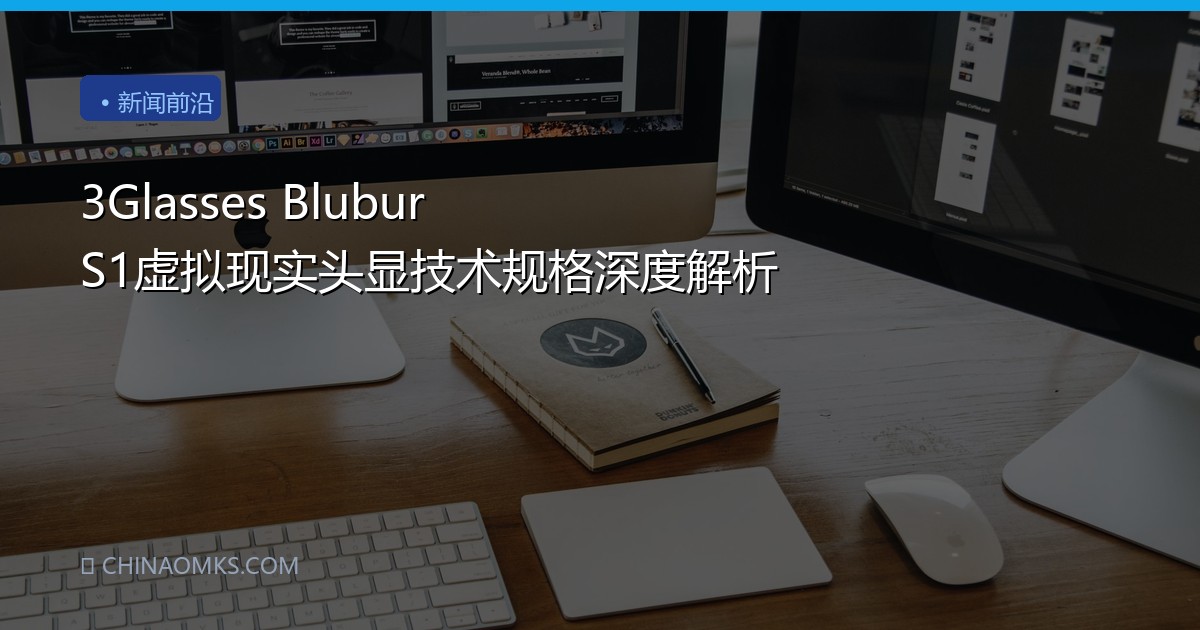 3Glasses Blubur S1虚拟现实头显技术规格深度解析