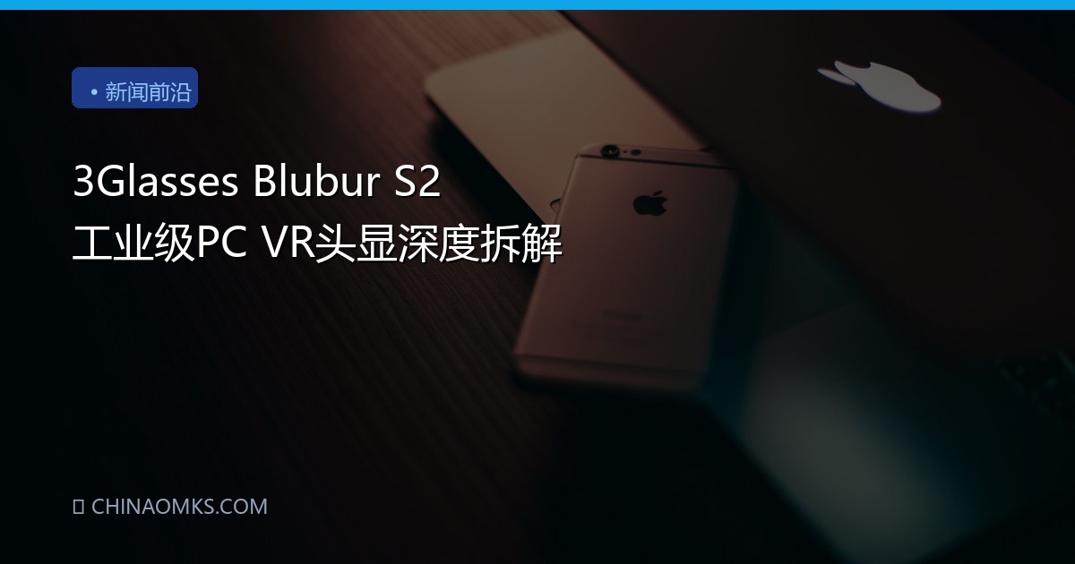 3Glasses Blubur S2 工业级PC VR头显深度拆解
