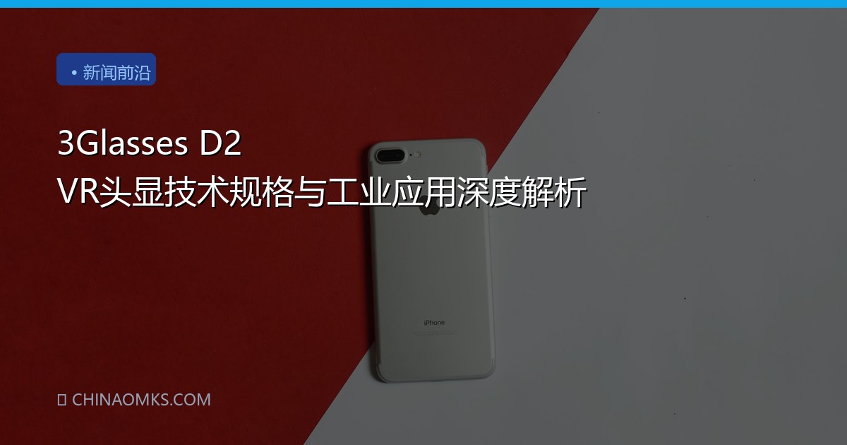 3Glasses D2 VR头显技术规格与工业应用深度解析