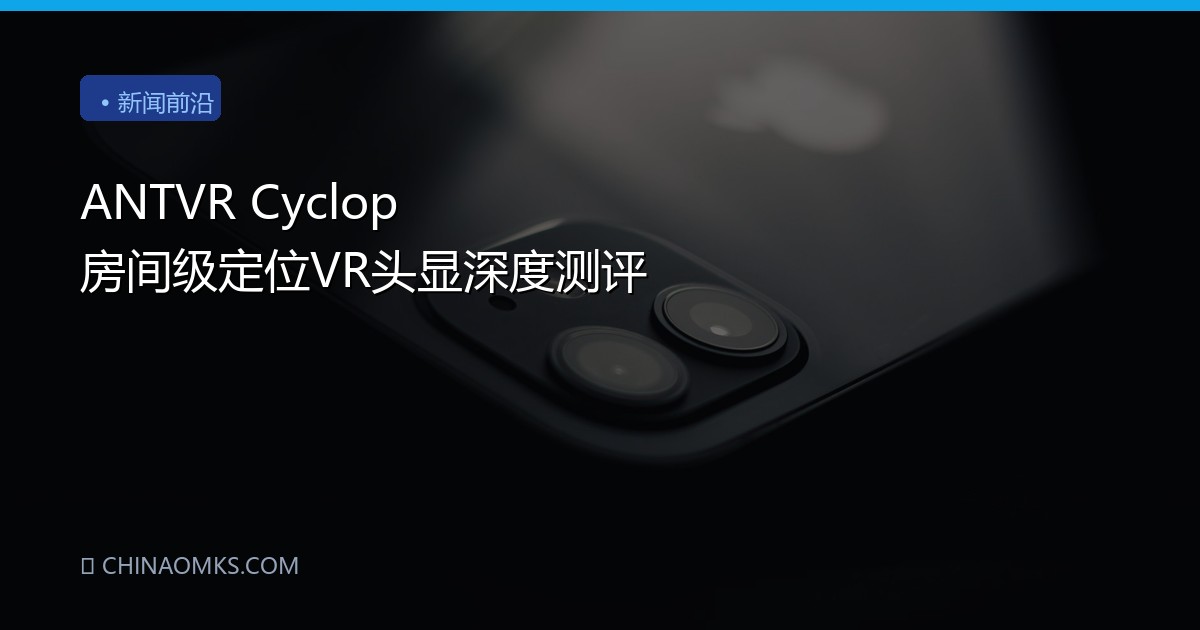 ANTVR Cyclop 房间级定位VR头显深度测评
