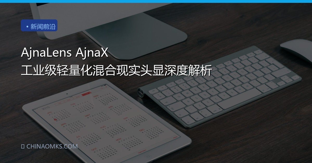 AjnaLens AjnaX 工业级轻量化混合现实头显深度解析