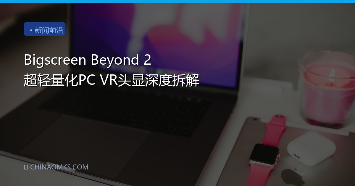 Bigscreen Beyond 2 超轻量化PC VR头显深度拆解