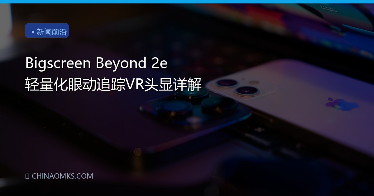 Bigscreen Beyond 2e 轻量化眼动追踪VR头显详解