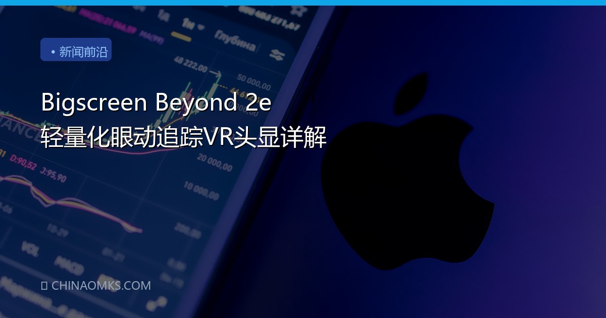 Bigscreen Beyond 2e 轻量化眼动追踪VR头显详解