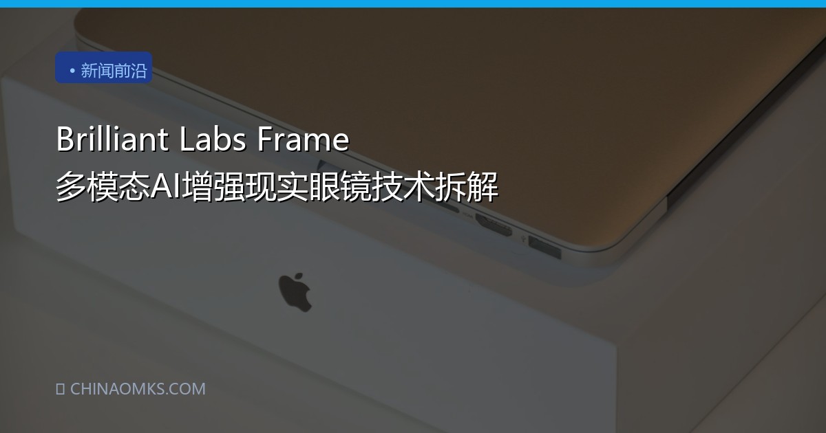 Brilliant Labs Frame 多模态AI增强现实眼镜技术拆解